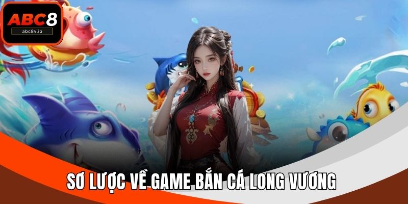 Sơ lược về game bắn cá Long Vương 